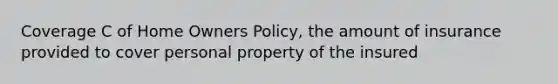 Coverage C of Home Owners Policy, the amount of insurance provided to cover personal property of the insured