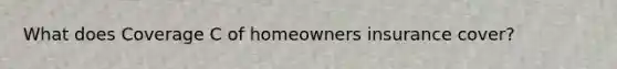 What does Coverage C of homeowners insurance cover?