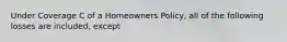 Under Coverage C of a Homeowners Policy, all of the following losses are included, except