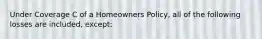 Under Coverage C of a Homeowners Policy, all of the following losses are included, except: