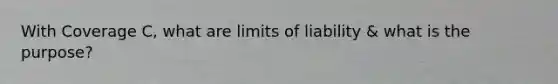 With Coverage C, what are limits of liability & what is the purpose?