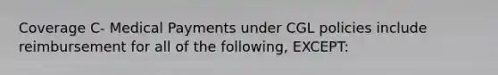 Coverage C- Medical Payments under CGL policies include reimbursement for all of the following, EXCEPT: