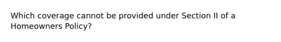 Which coverage cannot be provided under Section II of a Homeowners Policy?