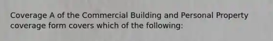 Coverage A of the Commercial Building and Personal Property coverage form covers which of the following: