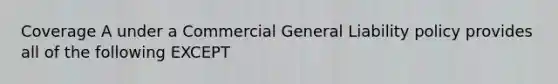 Coverage A under a Commercial General Liability policy provides all of the following EXCEPT