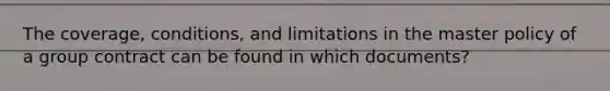 The coverage, conditions, and limitations in the master policy of a group contract can be found in which documents?