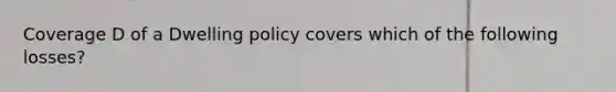 Coverage D of a Dwelling policy covers which of the following losses?