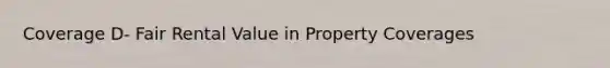 Coverage D- Fair Rental Value in Property Coverages