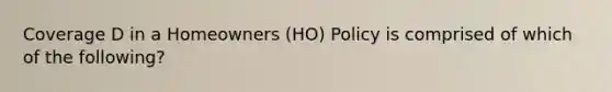 Coverage D in a Homeowners (HO) Policy is comprised of which of the following?