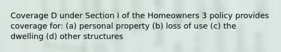 Coverage D under Section I of the Homeowners 3 policy provides coverage for: (a) personal property (b) loss of use (c) the dwelling (d) other structures