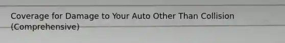 Coverage for Damage to Your Auto Other Than Collision (Comprehensive)