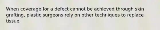 When coverage for a defect cannot be achieved through skin grafting, plastic surgeons rely on other techniques to replace tissue.