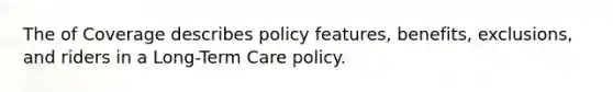 The of Coverage describes policy features, benefits, exclusions, and riders in a Long-Term Care policy.