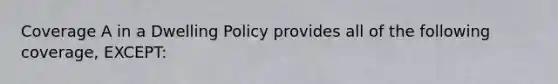 Coverage A in a Dwelling Policy provides all of the following coverage, EXCEPT: