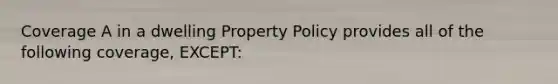 Coverage A in a dwelling Property Policy provides all of the following coverage, EXCEPT: