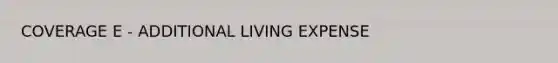 COVERAGE E - ADDITIONAL LIVING EXPENSE