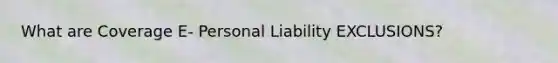 What are Coverage E- Personal Liability EXCLUSIONS?