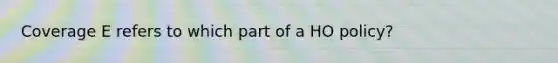 Coverage E refers to which part of a HO policy?