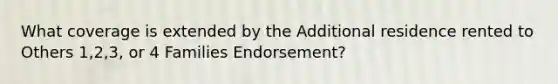 What coverage is extended by the Additional residence rented to Others 1,2,3, or 4 Families Endorsement?