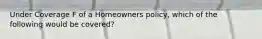 Under Coverage F of a Homeowners policy, which of the following would be covered?