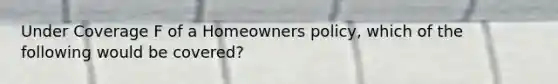 Under Coverage F of a Homeowners policy, which of the following would be covered?