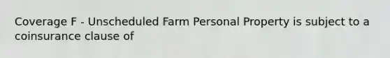 Coverage F - Unscheduled Farm Personal Property is subject to a coinsurance clause of