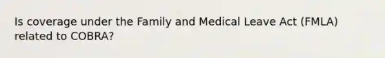 Is coverage under the Family and Medical Leave Act (FMLA) related to COBRA?