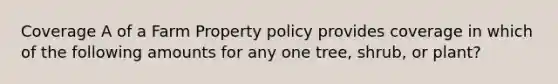 Coverage A of a Farm Property policy provides coverage in which of the following amounts for any one tree, shrub, or plant?