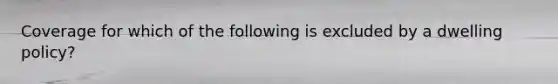Coverage for which of the following is excluded by a dwelling policy?