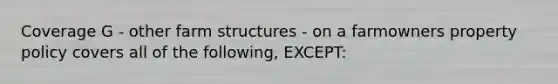 Coverage G - other farm structures - on a farmowners property policy covers all of the following, EXCEPT: