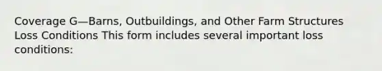 Coverage G—Barns, Outbuildings, and Other Farm Structures Loss Conditions This form includes several important loss conditions: