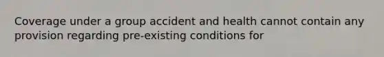 Coverage under a group accident and health cannot contain any provision regarding pre-existing conditions for