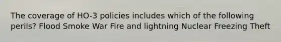 The coverage of HO-3 policies includes which of the following perils? Flood Smoke War Fire and lightning Nuclear Freezing Theft