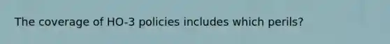 The coverage of HO-3 policies includes which perils?