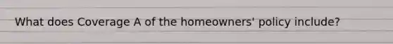 What does Coverage A of the homeowners' policy include?