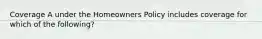 Coverage A under the Homeowners Policy includes coverage for which of the following?