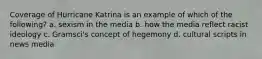 Coverage of Hurricane Katrina is an example of which of the following? a. sexism in the media b. how the media reflect racist ideology c. Gramsci's concept of hegemony d. cultural scripts in news media