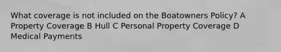 What coverage is not included on the Boatowners Policy? A Property Coverage B Hull C Personal Property Coverage D Medical Payments