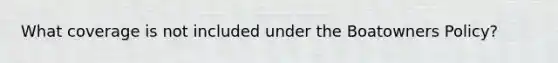 What coverage is not included under the Boatowners Policy?