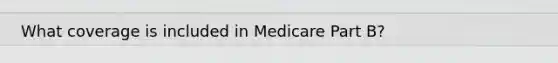 What coverage is included in Medicare Part B?