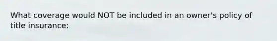 What coverage would NOT be included in an owner's policy of title insurance: