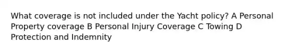 What coverage is not included under the Yacht policy? A Personal Property coverage B Personal Injury Coverage C Towing D Protection and Indemnity