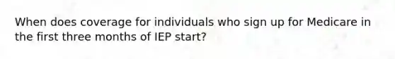 When does coverage for individuals who sign up for Medicare in the first three months of IEP start?