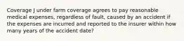 Coverage J under farm coverage agrees to pay reasonable medical expenses, regardless of fault, caused by an accident if the expenses are incurred and reported to the insurer within how many years of the accident date?