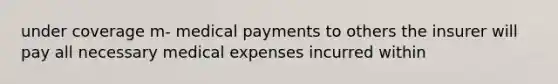 under coverage m- medical payments to others the insurer will pay all necessary medical expenses incurred within