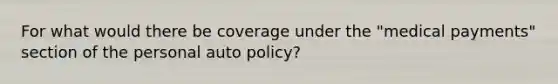 For what would there be coverage under the "medical payments" section of the personal auto policy?