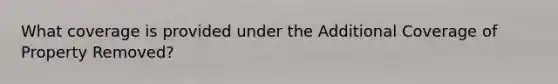What coverage is provided under the Additional Coverage of Property Removed?