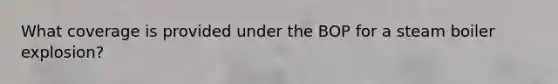 What coverage is provided under the BOP for a steam boiler explosion?