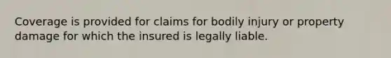 Coverage is provided for claims for bodily injury or property damage for which the insured is legally liable.