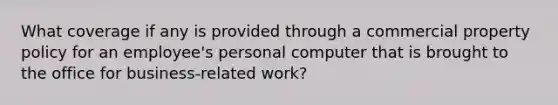 What coverage if any is provided through a commercial property policy for an employee's personal computer that is brought to the office for business-related work?